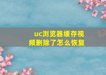 uc浏览器缓存视频删除了怎么恢复