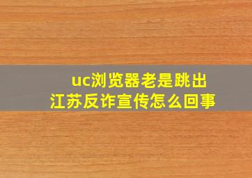 uc浏览器老是跳出江苏反诈宣传怎么回事