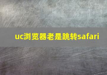 uc浏览器老是跳转safari