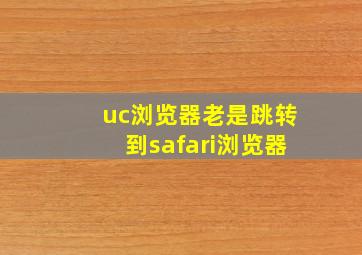 uc浏览器老是跳转到safari浏览器