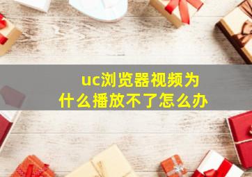 uc浏览器视频为什么播放不了怎么办