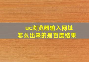 uc浏览器输入网址怎么出来的是百度结果