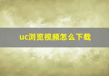 uc浏览视频怎么下载