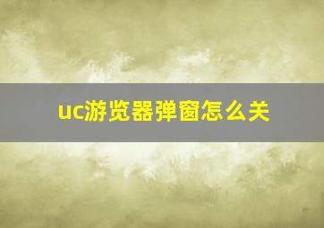 uc游览器弹窗怎么关