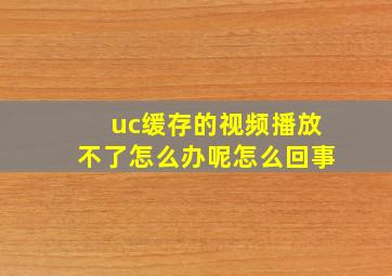 uc缓存的视频播放不了怎么办呢怎么回事