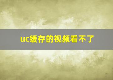 uc缓存的视频看不了