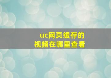 uc网页缓存的视频在哪里查看