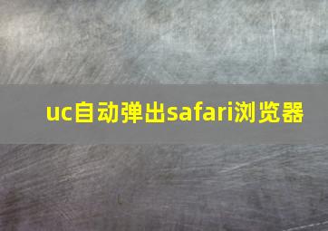 uc自动弹出safari浏览器