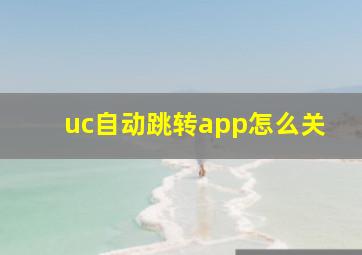 uc自动跳转app怎么关