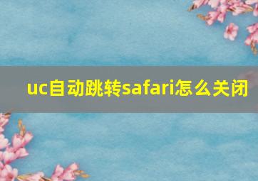 uc自动跳转safari怎么关闭