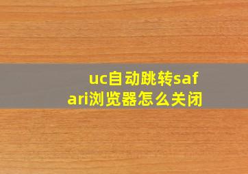 uc自动跳转safari浏览器怎么关闭