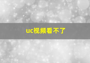 uc视频看不了