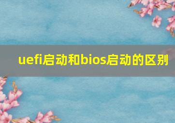 uefi启动和bios启动的区别