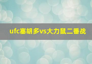 ufc塞胡多vs大力鼠二番战