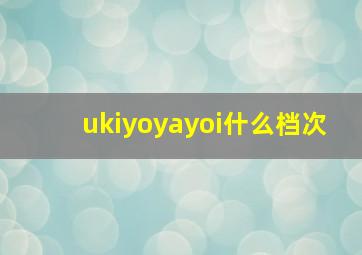 ukiyoyayoi什么档次