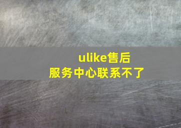 ulike售后服务中心联系不了