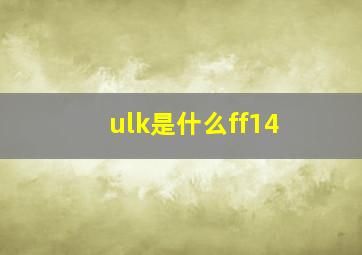 ulk是什么ff14