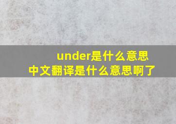 under是什么意思中文翻译是什么意思啊了