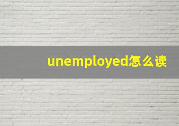 unemployed怎么读