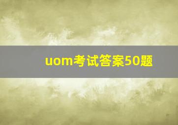 uom考试答案50题