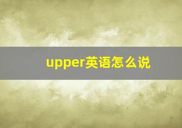 upper英语怎么说