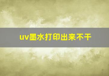 uv墨水打印出来不干