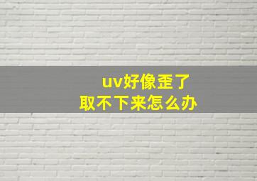 uv好像歪了取不下来怎么办