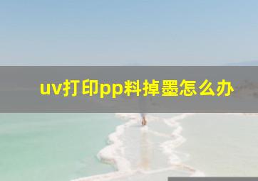 uv打印pp料掉墨怎么办