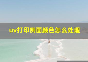 uv打印侧面颜色怎么处理