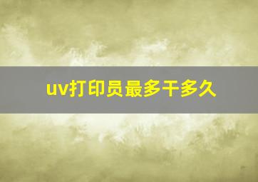 uv打印员最多干多久