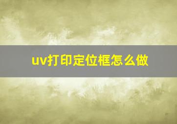 uv打印定位框怎么做