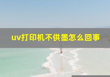 uv打印机不供墨怎么回事