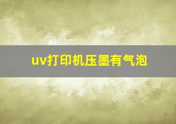 uv打印机压墨有气泡