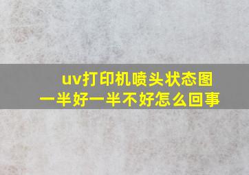 uv打印机喷头状态图一半好一半不好怎么回事