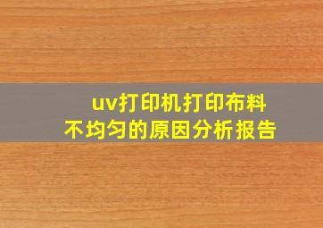 uv打印机打印布料不均匀的原因分析报告