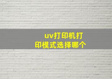 uv打印机打印模式选择哪个