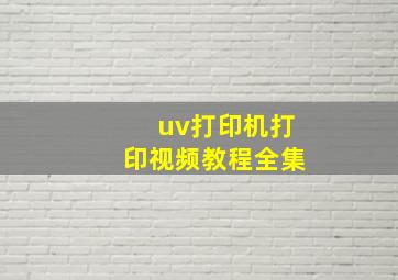 uv打印机打印视频教程全集