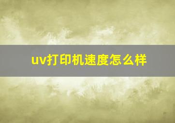 uv打印机速度怎么样