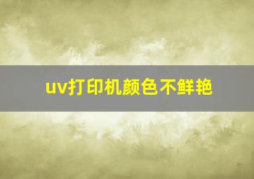 uv打印机颜色不鲜艳