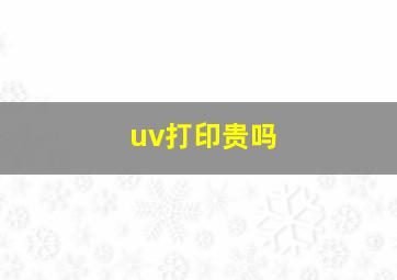 uv打印贵吗