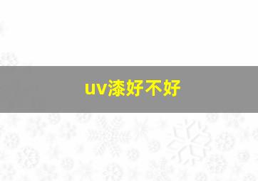 uv漆好不好