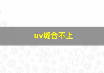 uv缝合不上