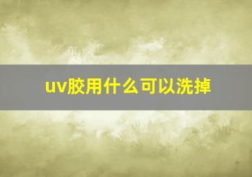 uv胶用什么可以洗掉