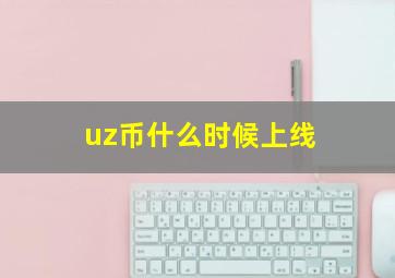 uz币什么时候上线