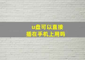 u盘可以直接插在手机上用吗