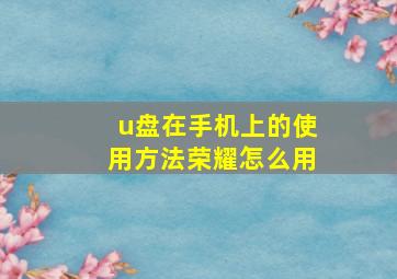 u盘在手机上的使用方法荣耀怎么用