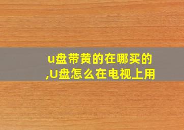 u盘带黄的在哪买的,U盘怎么在电视上用