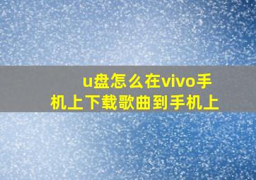 u盘怎么在vivo手机上下载歌曲到手机上