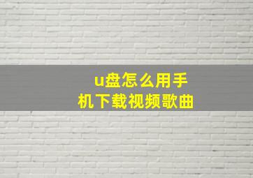 u盘怎么用手机下载视频歌曲