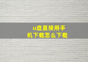 u盘直接用手机下载怎么下载